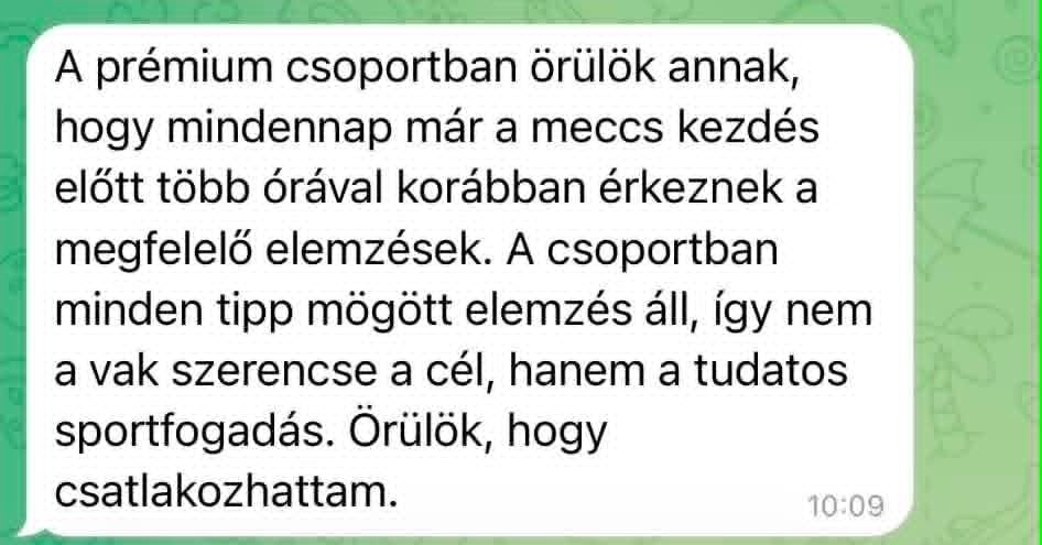 A prémium csoportban örülök annak, hogy mindennap már a meccs kezdés előtt több órával korábban érkeznek a megfelelő elemzések. A csoportban minden tipp mögött elemzés áll, így nem a vak szerencse a cél, hanem a tudatos sportfogadás. Örülök, hogy csatlakozhattam.